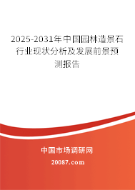 2025-2031年中国园林造景石行业现状分析及发展前景预测报告 2025-2031年中国园林造景石行业现状分析及发展前景预测报告