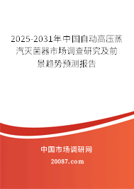 2025-2031年中国自动高压蒸汽灭菌器市场调查研究及前景趋势预测报告