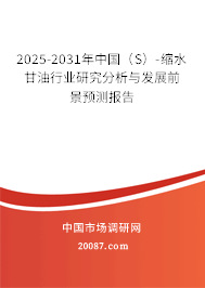 2025-2031年中国(S)-缩水甘油行业研究分析与发展前景预测报告 2025-2031年中国(S)-缩水甘油行业研究分析与发展前景预测报告