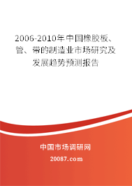 2006-2010年中国橡胶板、管、带的制造业市场研究及发展趋势预测报告 2006-2010年中国橡胶板、管、带的制造业市场研究及发展趋势预测报告