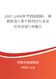 2007-2008年中国紧固件、弹簧制造行业市场预测与发展前景展望分析报告 2007-2008年中国紧固件、弹簧制造行业市场预测与发展前景展望分析报告