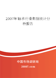 2007年轴承行业数据统计分析报告 2007年轴承行业数据统计分析报告