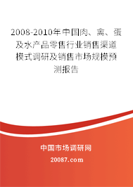 2008-2010年中国肉、禽、蛋及水产品零售行业销售渠道模式调研及销售市场规模预测报告