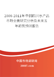 2008-2011年中国四川水产品市场全面研究分析及未来五年趋势预测报告