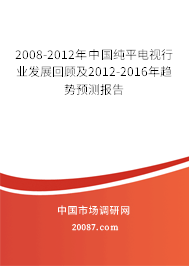 2008-2012年中国纯平电视行业发展回顾及2012-2016年趋势预测报告 2008-2012年中国纯平电视行业发展回顾及2012-2016年趋势预测报告