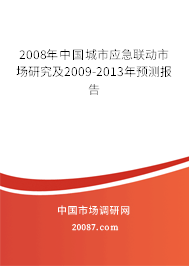 2008年中国城市应急联动市场研究及2009-2013年预测报告 2008年中国城市应急联动市场研究及2009-2013年预测报告