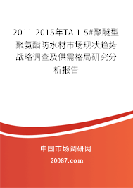 2011-2015年TA-1-5#聚醚型聚氨酯防水材市场现状趋势战略调查及供需格局研究分析报告 2011-2015年TA-1-5#聚醚型聚氨酯防水材市场现状趋势战略调查及供需格局研究分析报告