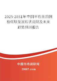 2025-2031年中国半石墨质阴极碳块发展现状调研及未来趋势预测报告 2025-2031年中国半石墨质阴极碳块发展现状调研及未来趋势预测报告