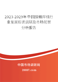 2023-2029年中国接触焊机行业发展现状调研及市场前景分析报告