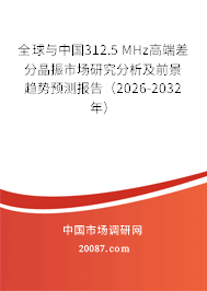 全球与中国312.5 MHz高端差分晶振市场研究分析及前景趋势预测报告(2026-2032年) 全球与中国312.5 MHz高端差分晶振市场研究分析及前景趋势预测报告(2026-2032年)