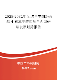 2025-2031年全球与中国3-硝基-4-氟苯甲酸市场全面调研与发展趋势报告