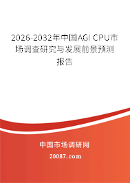 2026-2032年中国AGI CPU市场调查研究与发展前景预测报告 2026-2032年中国AGI CPU市场调查研究与发展前景预测报告