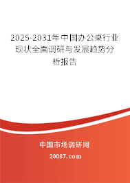 2025-2031年中国办公桌行业现状全面调研与发展趋势分析报告 2025-2031年中国办公桌行业现状全面调研与发展趋势分析报告