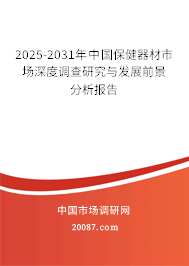2025-2031年中国保健器材市场深度调查研究与发展前景分析报告 2025-2031年中国保健器材市场深度调查研究与发展前景分析报告