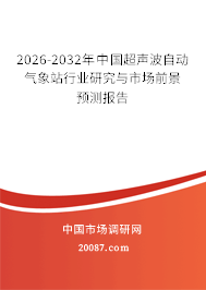 2026-2032年中国超声波自动气象站行业研究与市场前景预测报告