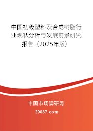 中国初级塑料及合成树脂行业现状分析与发展前景研究报告（2025年版）