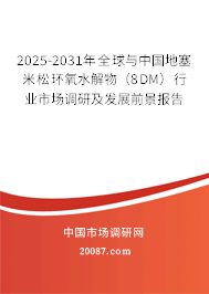 2025-2031年全球与中国地塞米松环氧水解物（8DM）行业市场调研及发展前景报告