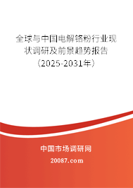 全球与中国电解铬粉行业现状调研及前景趋势报告（2025-2031年）