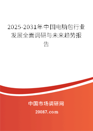 2025-2031年中国电脑包行业发展全面调研与未来趋势报告 2025-2031年中国电脑包行业发展全面调研与未来趋势报告
