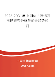 2025-2031年中国仿古装饰瓦市场研究分析与前景趋势预测