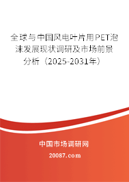 全球与中国风电叶片用PET泡沫发展现状调研及市场前景分析(2025-2031年) 全球与中国风电叶片用PET泡沫发展现状调研及市场前景分析(2025-2031年)
