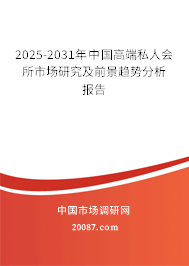 2025-2031年中国高端私人会所市场研究及前景趋势分析报告