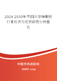 2024-2030年中国共享睡眠舱行业现状与前景趋势分析报告 2024-2030年中国共享睡眠舱行业现状与前景趋势分析报告