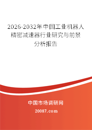 2026-2032年中国工业机器人精密减速器行业研究与前景分析报告