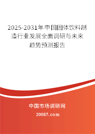 2025-2031年中国固体饮料制造行业发展全面调研与未来趋势预测报告