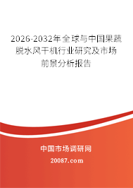 2026-2032年全球与中国果蔬脱水风干机行业研究及市场前景分析报告