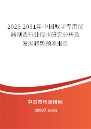 2025-2031年中国教学专用仪器制造行业现状研究分析及发展趋势预测报告