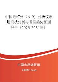 中国近红外（NIR）分析仪市场现状分析与发展趋势预测报告（2025-2031年）