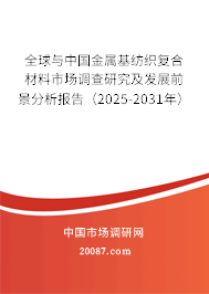 全球与中国金属基纺织复合材料市场调查研究及发展前景分析报告（2025-2031年）