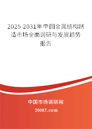 2025-2031年中国金属结构制造市场全面调研与发展趋势报告 2025-2031年中国金属结构制造市场全面调研与发展趋势报告