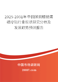 2025-2031年中国颈肩腰腿痛磁疗贴行业现状研究分析及发展趋势预测报告 2025-2031年中国颈肩腰腿痛磁疗贴行业现状研究分析及发展趋势预测报告