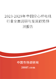 2023-2029年中国空心杯电机行业全面调研与发展趋势预测报告