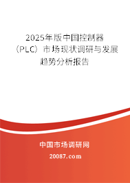 2025年版中国控制器(PLC)市场现状调研与发展趋势分析报告 2025年版中国控制器(PLC)市场现状调研与发展趋势分析报告