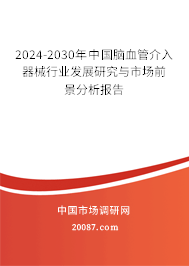 2024-2030年中国脑血管介入器械行业发展研究与市场前景分析报告 2024-2030年中国脑血管介入器械行业发展研究与市场前景分析报告