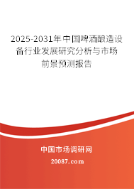 2025-2031年中国啤酒酿造设备行业发展研究分析与市场前景预测报告 2025-2031年中国啤酒酿造设备行业发展研究分析与市场前景预测报告