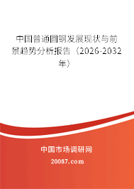 中国普通圆钢发展现状与前景趋势分析报告(2026-2032年) 中国普通圆钢发展现状与前景趋势分析报告(2026-2032年)