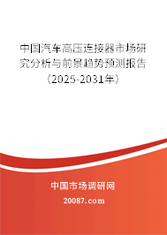 中国汽车高压连接器市场研究分析与前景趋势预测报告（2025-2031年）