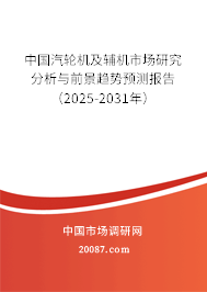 中国汽轮机及辅机市场研究分析与前景趋势预测报告(2025-2031年) 中国汽轮机及辅机市场研究分析与前景趋势预测报告(2025-2031年)