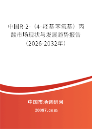 中国R-2-（4-羟基苯氧基）丙酸市场现状与发展趋势报告（2026-2032年）