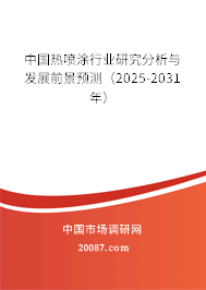 中国热喷涂行业研究分析与发展前景预测（2025-2031年）