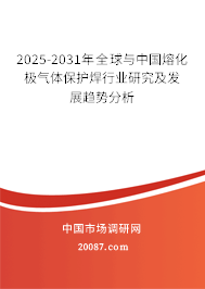 2025-2031年全球与中国熔化极气体保护焊行业研究及发展趋势分析