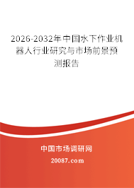 2026-2032年中国水下作业机器人行业研究与市场前景预测报告