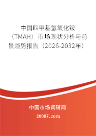 中国四甲基氢氧化铵(TMAH)市场现状分析与前景趋势报告(2026-2032年) 中国四甲基氢氧化铵(TMAH)市场现状分析与前景趋势报告(2026-2032年)