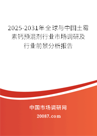 2025-2031年全球与中国土霉素钙预混剂行业市场调研及行业前景分析报告