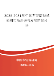 2025-2031年中国万能磨损试验机市场调研与发展前景分析 2025-2031年中国万能磨损试验机市场调研与发展前景分析