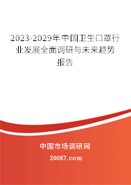 2023-2029年中国卫生口罩行业发展全面调研与未来趋势报告 2023-2029年中国卫生口罩行业发展全面调研与未来趋势报告